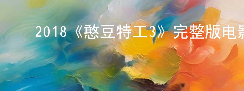 陈树义的动漫综艺大全,2018《憨豆特工3》完整版电影/在线观看/百度云-美剧天堂